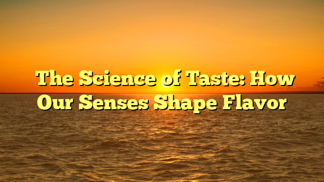 ﻿The Science of Taste: How Our Senses Shape Flavor